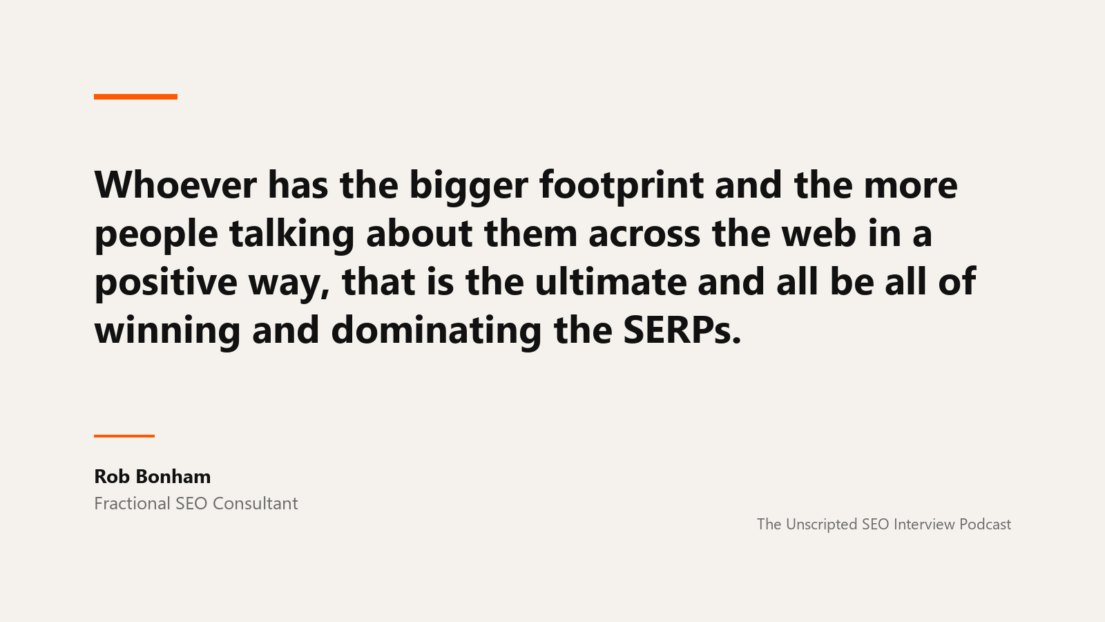 Rob Bonham on footprint A quote card reading: Whoever has the bigger footprint and the more people talking about them across the web in a positive way, that is the ultimate and all be all of winning and dominating the SERPs. Attributed to Rob Bonham, fractional SEO consultant, from The Unscripted SEO Interview Podcast.