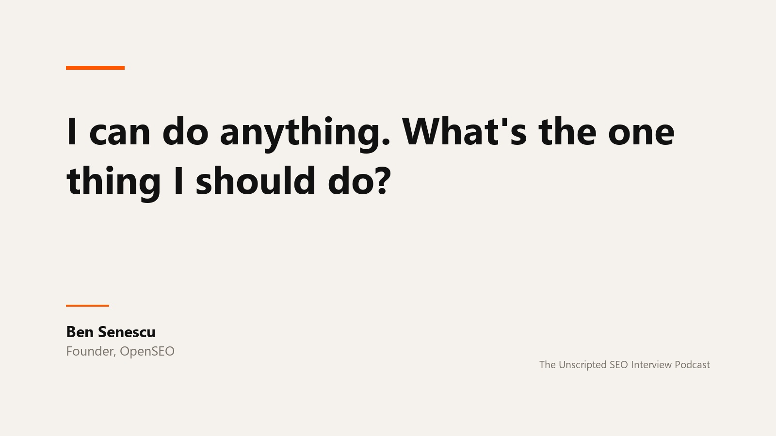A quote card reading: I can do anything. What's the one thing I should do? Attributed to Ben Senescu, founder of OpenSEO, from The Unscripted SEO Interview Podcast.
